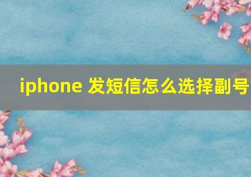 iphone 发短信怎么选择副号